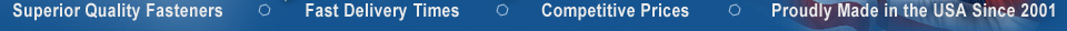 Superior Quality Fasteners . Fast Delivery Times . Competitive Prices . Proudly Made in the USA Since 2001
